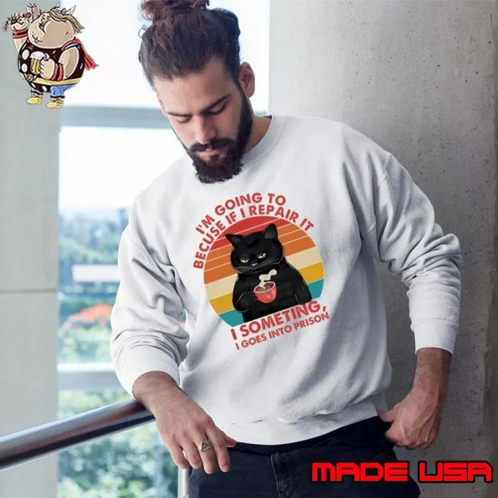 I'm Going To Becuse If I Repair It I Someting I Goes Into Prison Retro Cat Sweatshirt