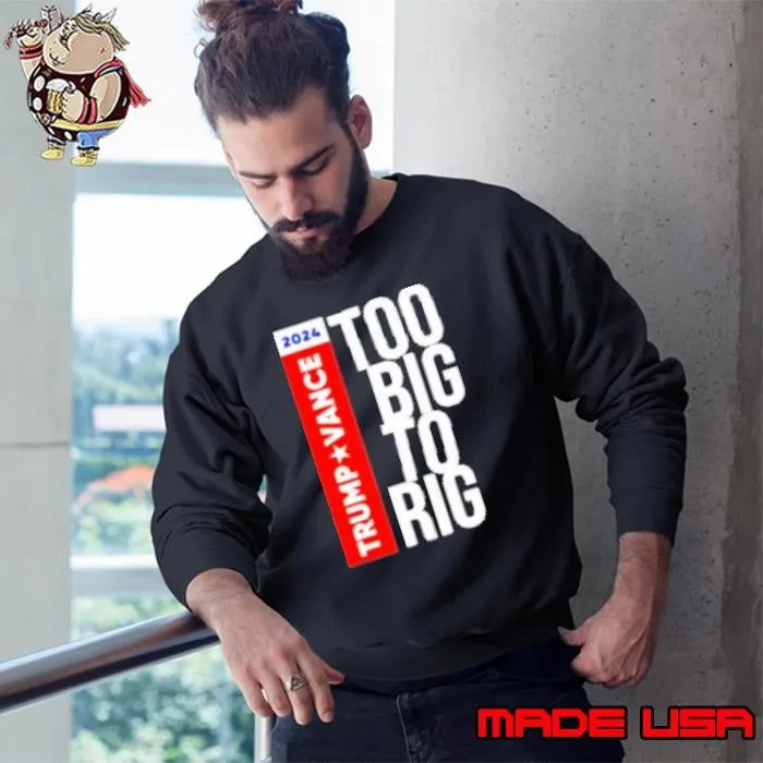 Trump Vance 2024 Too Big To Rig Presidential Election Sweatshirt