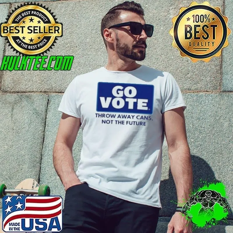 Go Vote Throw Away Cans Not The Future Unisex