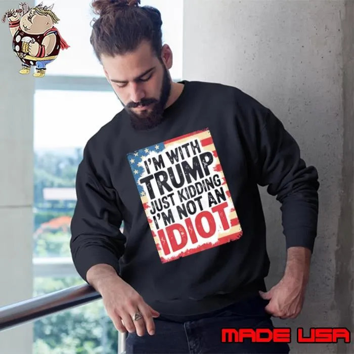 I'm With Trump Just Kidding I'm Not An Idiot Usa Flag Sweatshirt