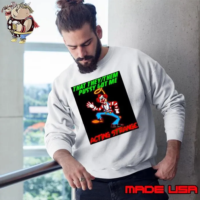 clown that they them pussy got me acting strange Sweatshirt