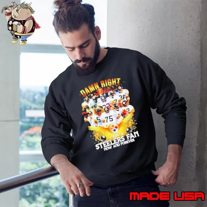 2020 damn right I am a Steelers fan now and forever Sweatshirt