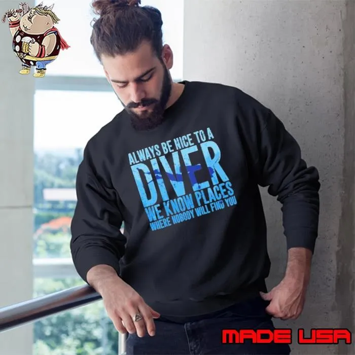 Always Be Nice To A Diver We Know Places Where Nobody Will Find Sweatshirt