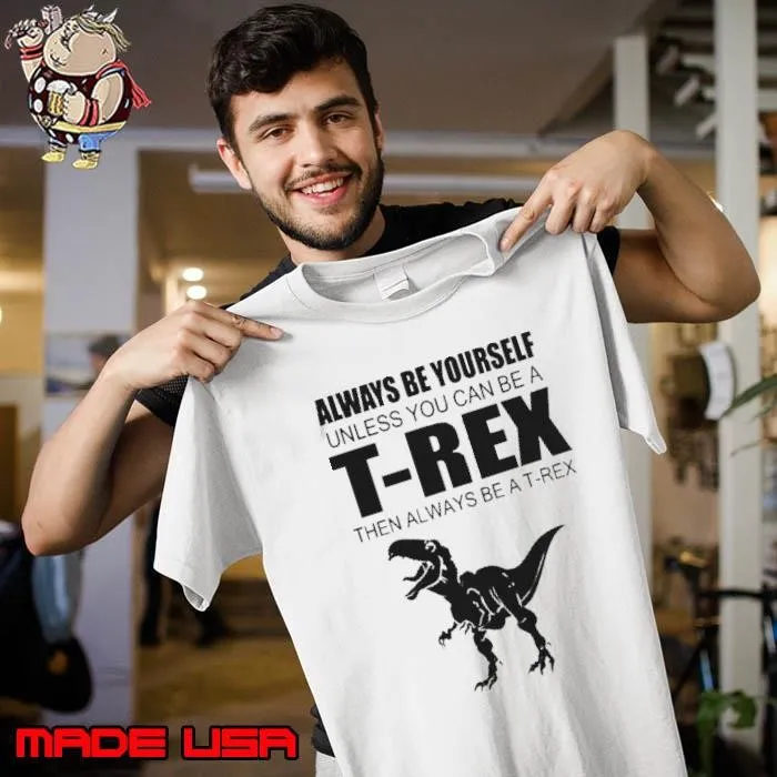 Always Be Yourself Unless You Can Be A T Rex Then Always Be A T Rex Unisex