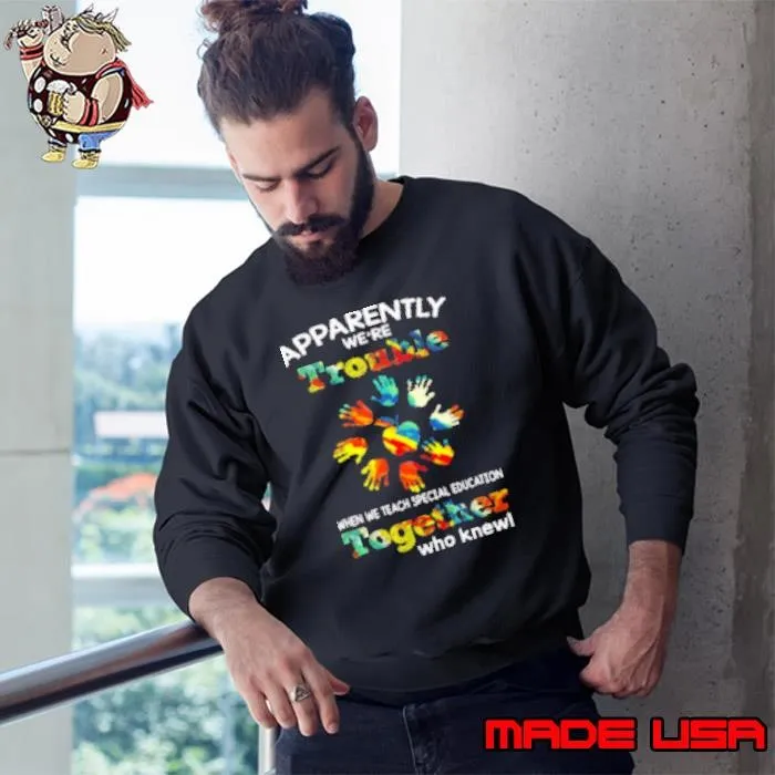 Apparently We're Trouble When We Teach Special Education Together Who Knew Sweatshirt
