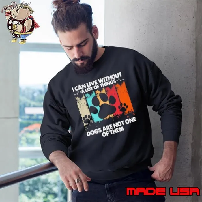 I Can Live Without A Lot Of Things Dogs Are Not One Of Them Funny Dog- Sweatshirt