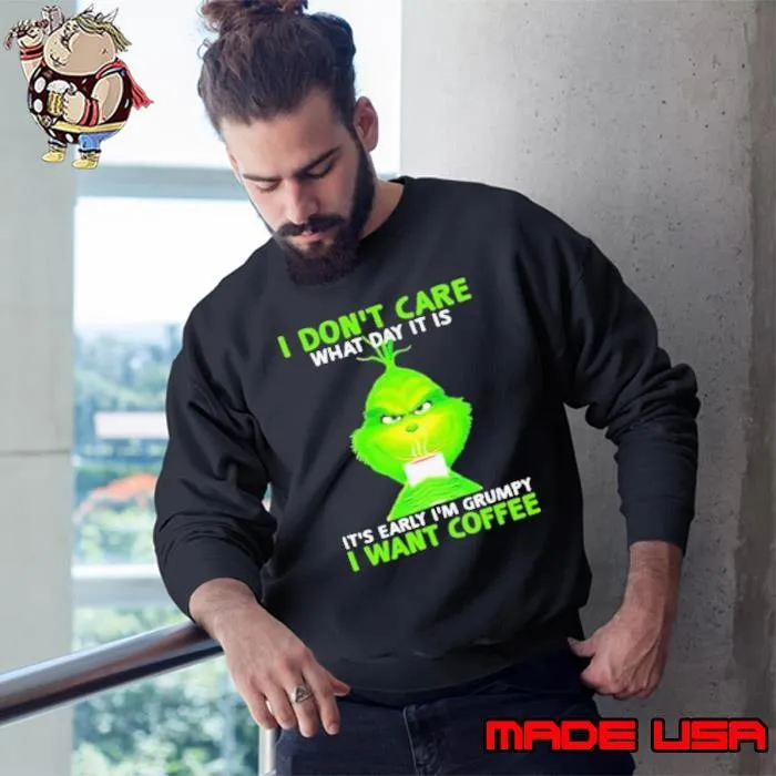 I Don’t Care What Day It Is It’s Early I’m Grumpy I Want Coffee Grinch Sweatshirt