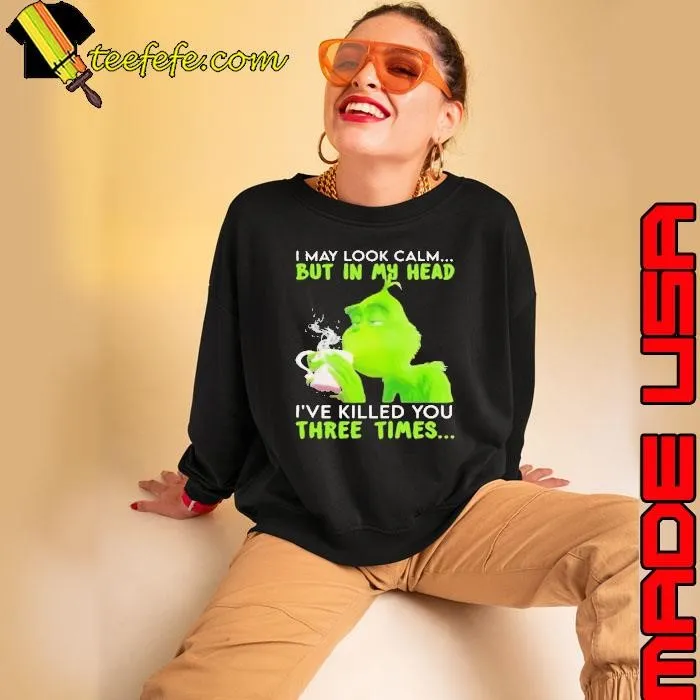 I May Look Calm But In My Head I’ve Killed You Three Times Grinch Christmas Sweatshirt