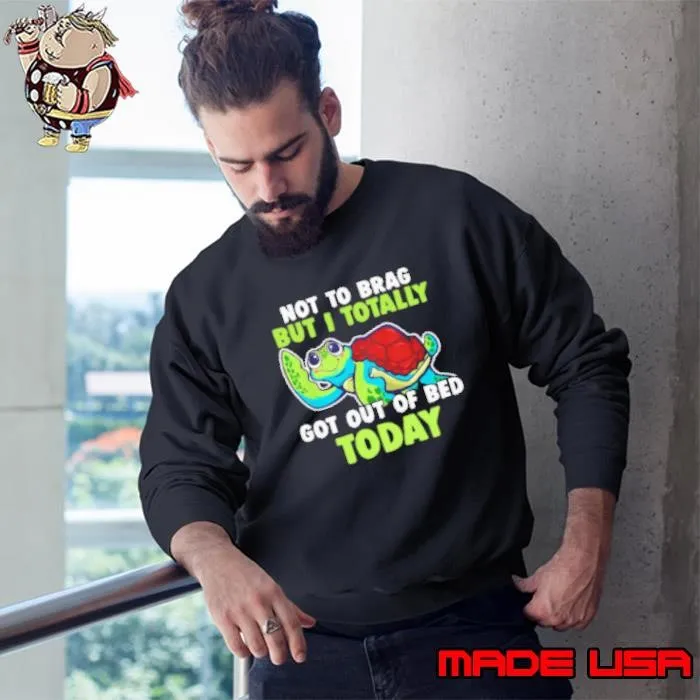 Not To Brag But I Totally Got Out Of Bed Today Funny Turtle Sweatshirt