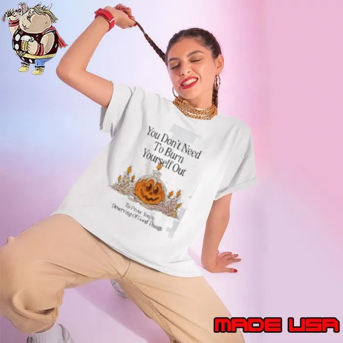 Pumpkin You Don’t Need To Burn Yourself Out To Prove You’re Deserving Of Good Things Shirt