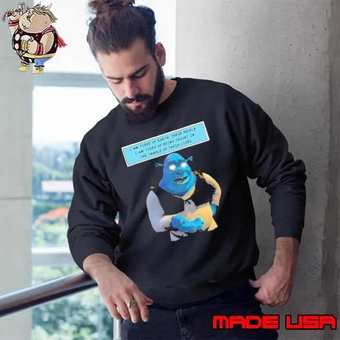 Shrek I Am Tired Of Earth These People I Am Tired Of Being Caught Sweatshirt