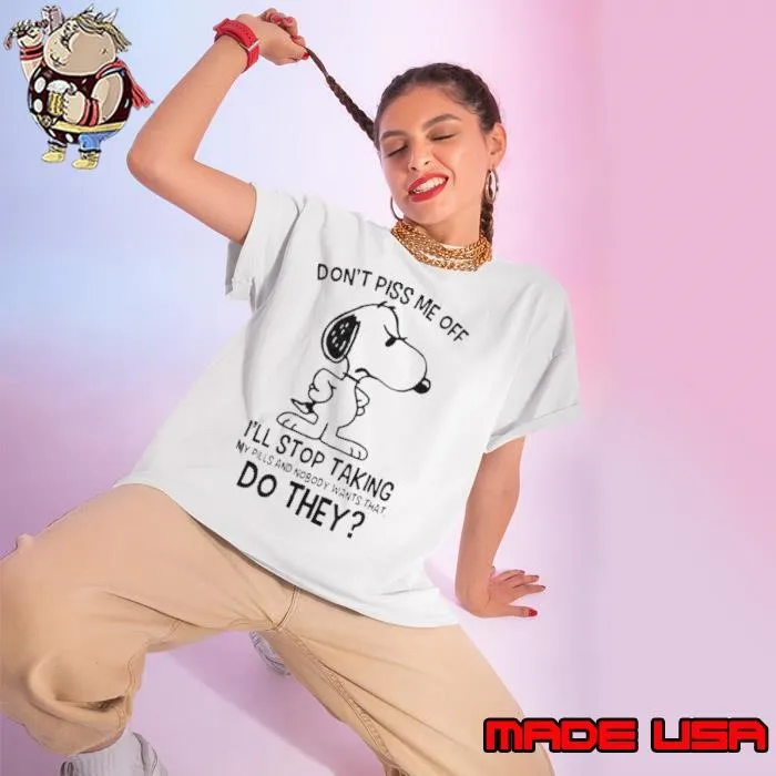 Snoopy Don’t Piss Me Off I’ll Stop Taking My Pills And Nobody Wants That Do They Ladies tee