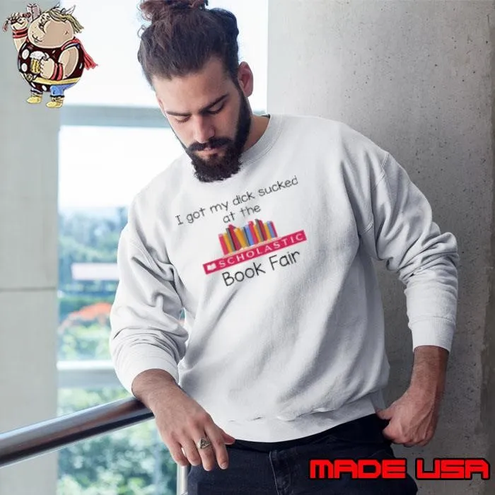 I Got My Dick Sucked At The Scholastic Book Fair Sweatshirt