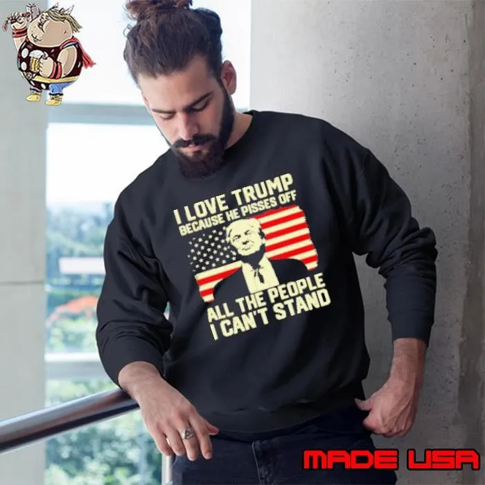 I love Trump because he pisses off all the people I can't stand Sweatshirt