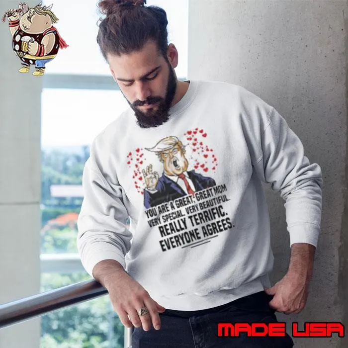 Trump you are a great great mom very special very beautiful really terrific everyone agrees Sweatshirt