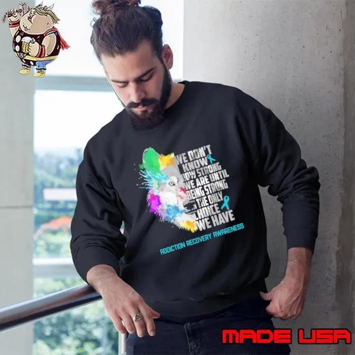 Addiction Recovery Awareness We Don't Know How Strong We Are Until Being Strong In The Only Choice Watercolor Sweatshirt