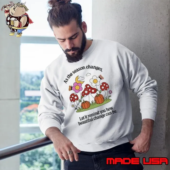 As the season changes Let it remind you how beautiful change can be Sweatshirt
