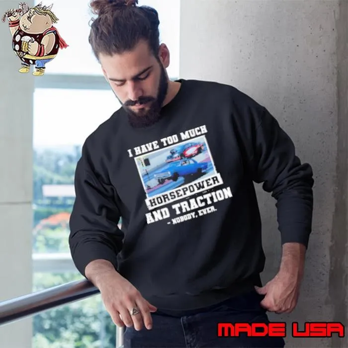 I Have Too Much Horsepower And Traction Nobody Ever Shirt