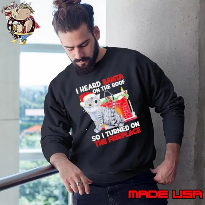 I heard Santa on the roof so i turned on the fireplace Christmas Sweatshirt