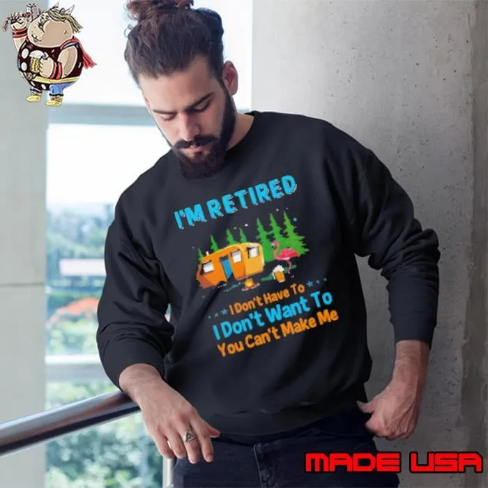I'm Retired I Don't Have To I Don't Want To You Can't Make Me Camping Shirt