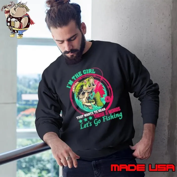 I'm The Girl That Wants To Hear Those 3 Words Let's Go Fishing Sweatshirt