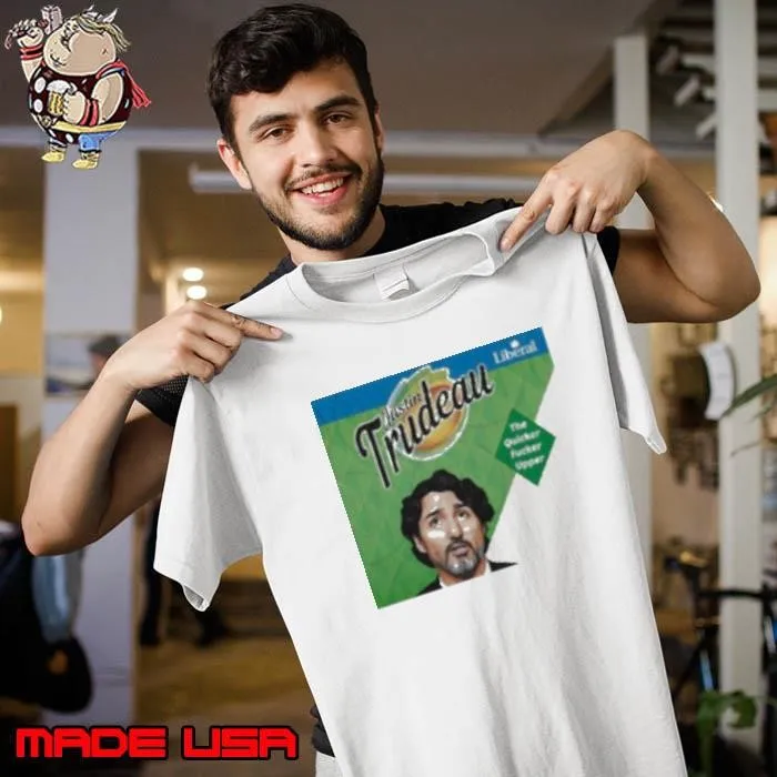Justin Trudeau The Quicker Fucker Upper Shirt