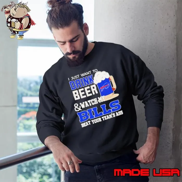 I just want to drink beer and watch my Bills beat your team’s ass Sweatshirt