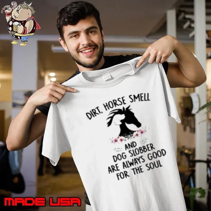 Dirt Horse Smell and Dog Slobber are always Good for the Soul Shirt