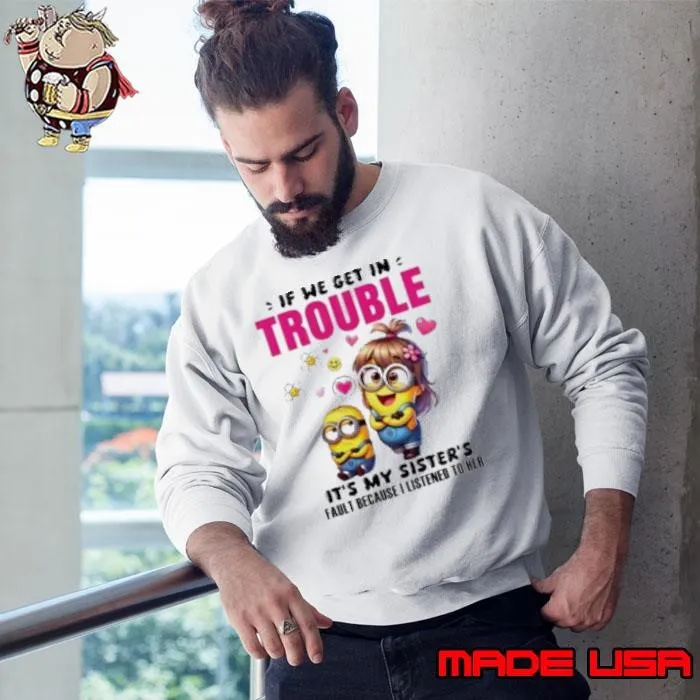 Minion if we get in trouble it's my sister's fault because I listened to her Sweatshirt