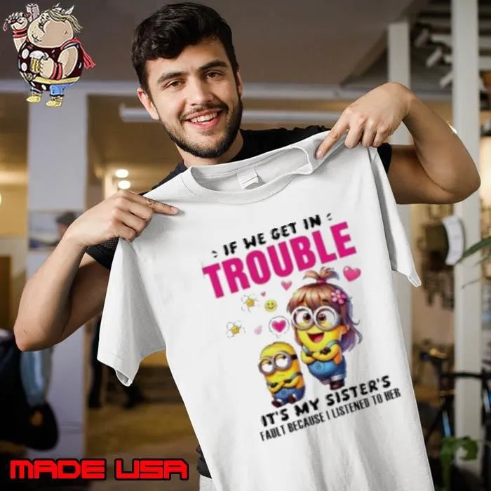 Minion if we get in trouble it's my sister's fault because I listened to her Shirt