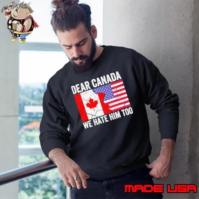 Dear Canada We Hate Him Too Anti Trump Political Protest shirt