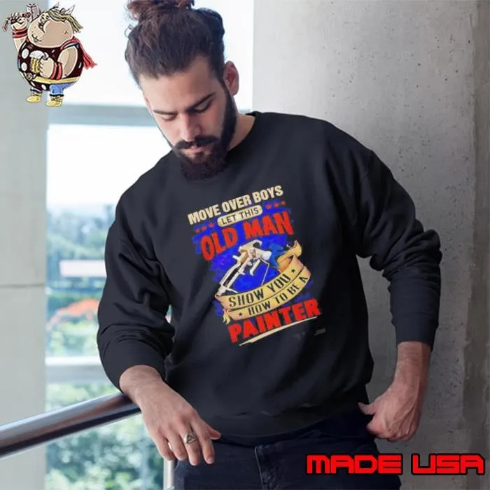 Move Over Boys Let This Old Man Show You How To Be A Painter Sweatshirt