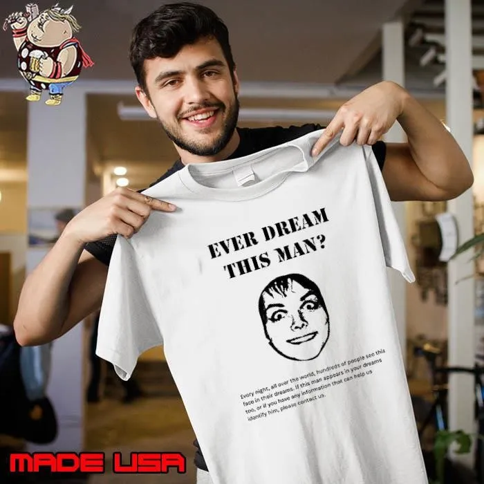 Ever dream this man every night all over the world of people soo this face their shirt