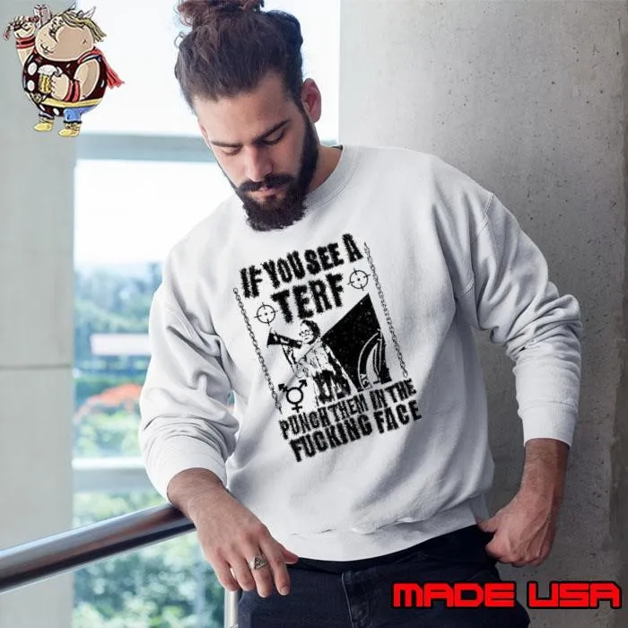 If you see a terf punch them in the fucking face Sweatshirt