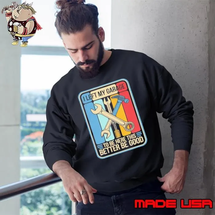 Made in USA I Left My Garage to Be Here This Better Good Mechanic Car Retro Sweatshirt