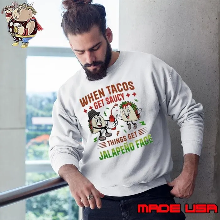 When Tacos get saucy things get Jalapeno face Sweatshirt