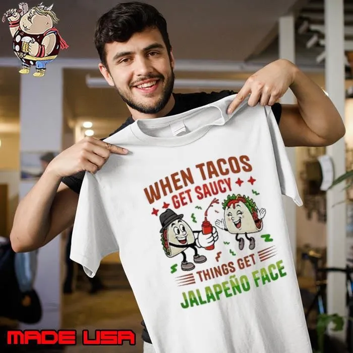 When Tacos get saucy things get Jalapeno face shirt