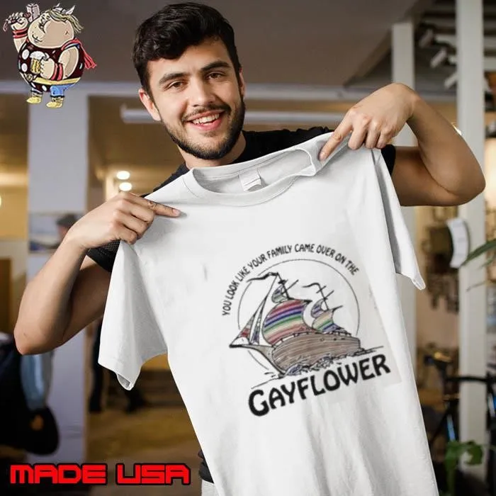 You look like your family came over on the gayflower ship shirt