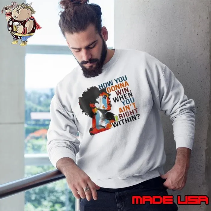 How You Gonna Win When You Ain’t Right Within Shirt