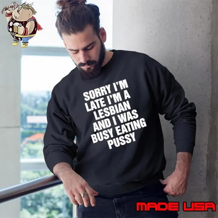 Sorry I’m late I’m a Lesbian and I was busy eating pussy Sweatshirt
