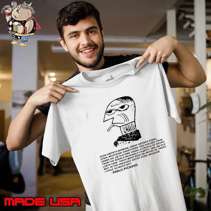 Pablo Picasso good artists borrow great artists steal whatever everything you can get your Unisex