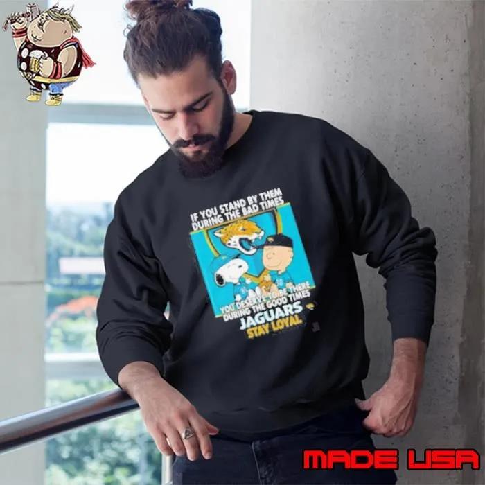If You Stand By Them During The Bad Times You Deserve To Be There During The Good Times Jaguars Stay Loyal Sweatshirt