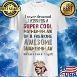 I never dreamed I would be a super cool mother in law of a freaking awesome daughter in law shirt
