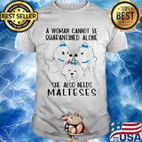 A woman cannot be quarantined alone she also needs malteses shirt