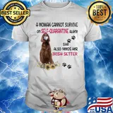 A woman cannot survive on self-quarantine alone she also needs her irish setter covid-19 shirt