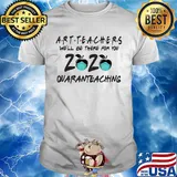 Art teachers we'll be there for you 2020 quaranteaching shirt
