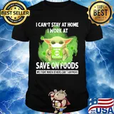 Baby yoda i can’t stay at home i work at save on foods we fight when others can’t anymore covid-19 shirt