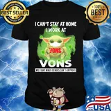 Baby yoda i can’t stay at home i work at vons we fight when others can’t anymore covid-19 shirt