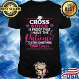 Cross stitch is proof that i have the patience to stab something 1000 times hearts shirt