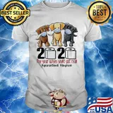 Dog 2020 the year when shit got real #quarantined shirt